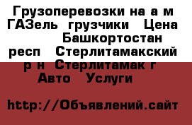 Грузоперевозки на а/м ГАЗель, грузчики › Цена ­ 250 - Башкортостан респ., Стерлитамакский р-н, Стерлитамак г. Авто » Услуги   